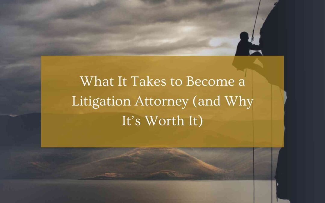 What It Takes to Become a Litigation Attorney (and Why It’s Worth It)